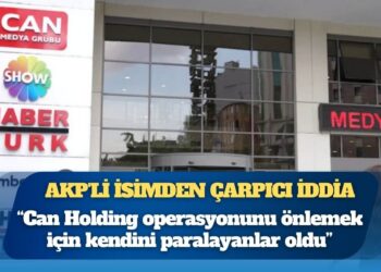 AKP’li isimden çarpıcı iddia: “Can Holding operasyonunu önlemek için kendini paralayanlar oldu”