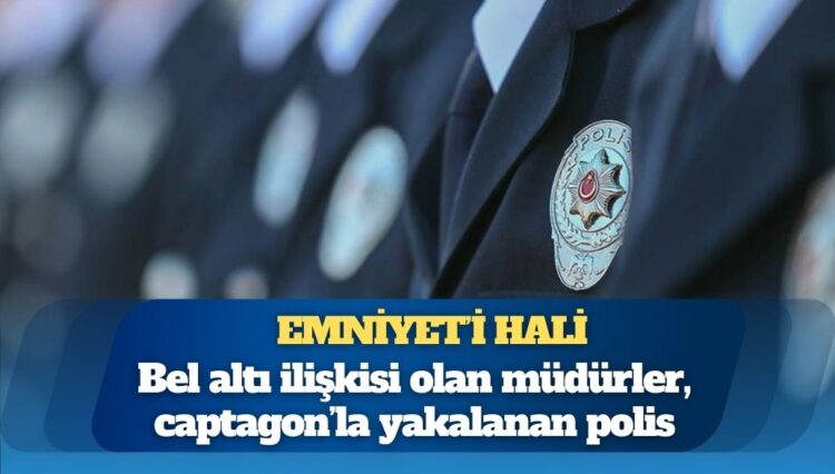 Emniyet’in hali: Bel altı ilişkisi olan müdürler, captagon’la yakalanan polis, MHP’den çıkmayan müdür yardımcısı