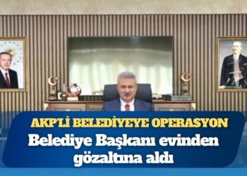 AKP’li belediyeye operasyon: Belediye başkanı evinden gözaltına alındı
