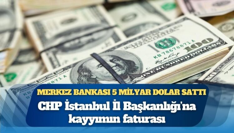 CHP İstanbul İl Başkanlığına kayyımın faturası: Merkez Bankası 5 milyar dolar sattı