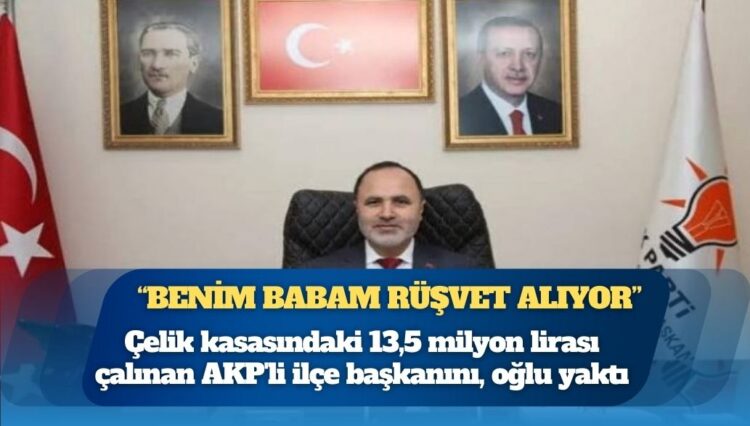 Çelik kasasındaki 13,5 milyon lirası çalınan AKP’li ilçe başkanını, oğlu yaktı: “Benim babam rüşvet alıyor”