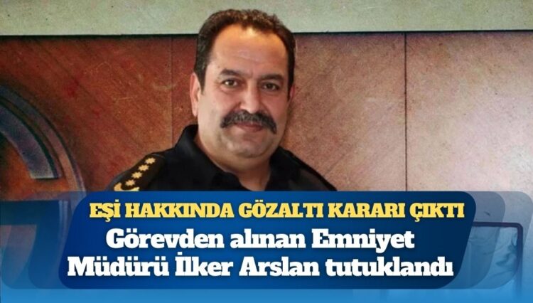Antalya Emniyet Müdürü İlker Arslan tutuklandı; eşi hakkında gözaltı kararı çıktı
