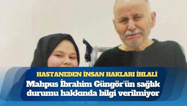Mahpus İbrahim Güngör’ün sağlık durumu hakkında bilgi verilmiyor