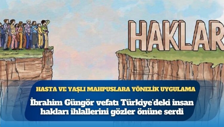 Hasta ve yaşlı mahpuslara yönelik uygulama: İbrahim Güngör vefatı Türkiye’deki insan hakları ihlallerini gözler önüne serdi