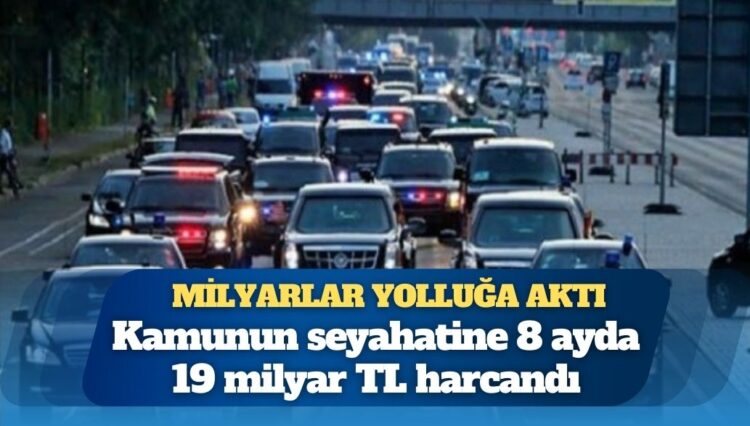 Kamunun ‘yolluk’ harcaması; 8 ayda 19 milyar TL’yi aştı