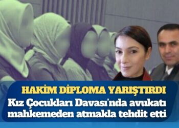 Hakim diploma yarıştırdı: Kız Çocukları Davası’nda avukatı mahkemeden atmakla tehdit etti