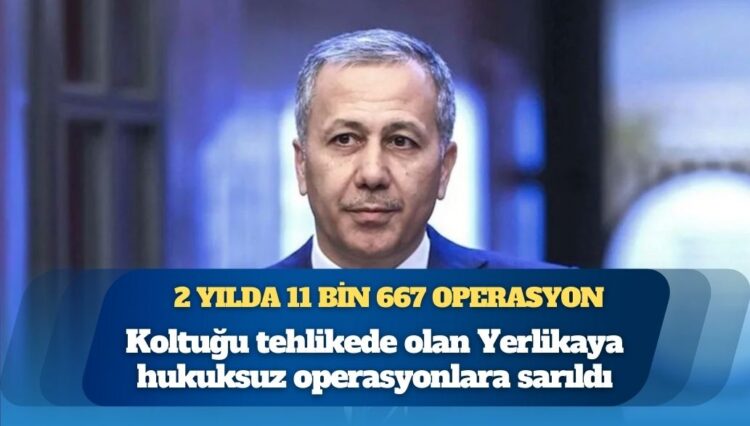 Koltuğu tehlikede olan Ali Yerlikaya hukuksuz operasyonlara sarıldı: 2 yılda 11 bin 667 operasyon