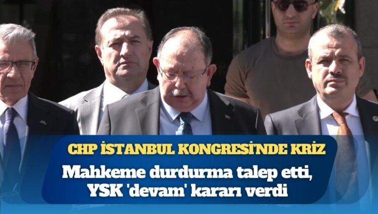 CHP İstanbul Kongresi’nde kriz: Mahkeme durdurma talep etti, YSK ‘devam’ kararı verdi