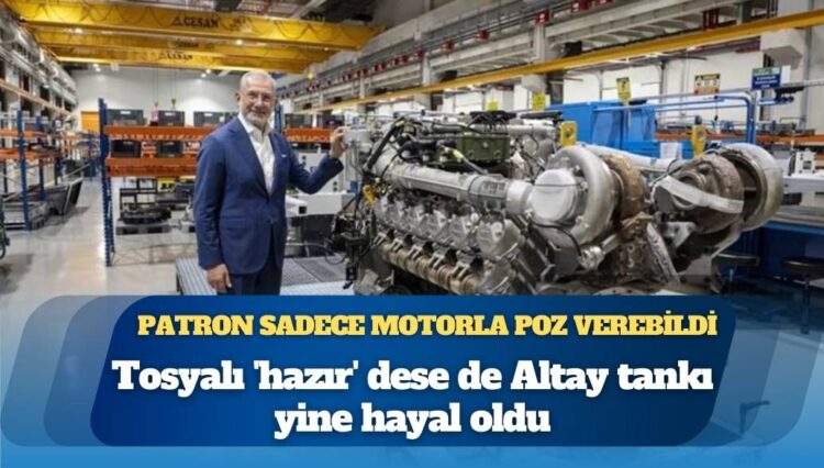 Grafiklerde güzel ama kendisi yok: Patron sadece motorla poz verebildi; Fuat Tosyalı ‘hazır’ dese de Altay tankı yine hayal oldu
