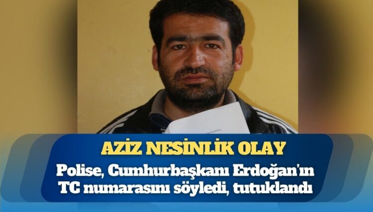 Aziz Nesinlik olay: Polise, Cumhurbaşkanı Erdoğan’ın TC numarasını söyledi, tutuklandı
