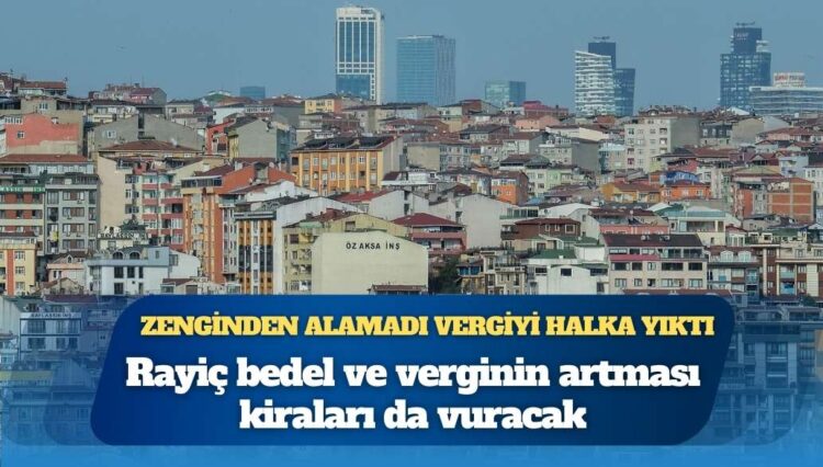İktidar zenginden alamadığı vergiyi halktan alacak