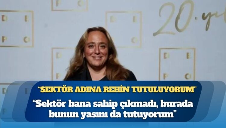 Ayşe Barım: Sektör adına rehin tutuluyorum