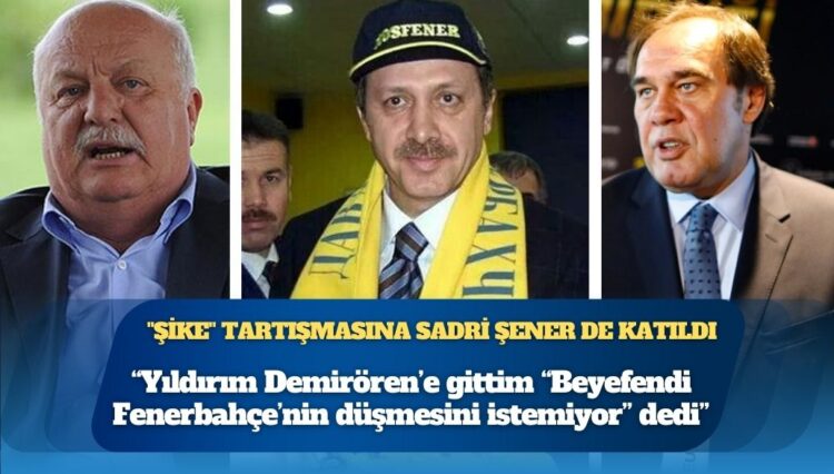 “Şike” tartışmasına Sadri Şener de katıldı: Yıldırım Demirören’e gittim “Beyefendi Fenerbahçe’nin düşmesini istemiyor” dedi