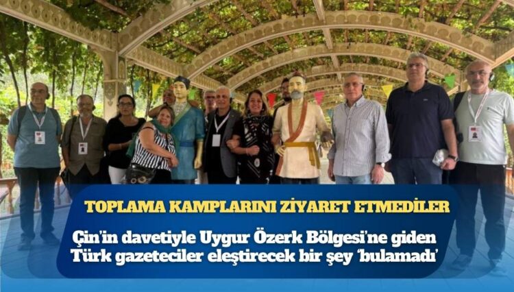 Toplama kamplarını ziyaret etmediler: Çin’in davetiyle Uygur Özerk Bölgesi’ne giden Türk gazeteciler eleştirecek bir şey ‘bulamadı’