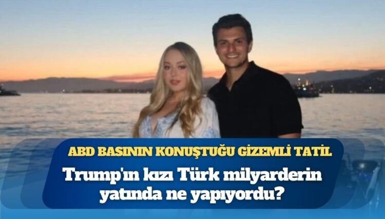 ABD basının konuştuğu gizemli tatil: Trump’ın kızı Türk milyarderin yatında ne yapıyordu?