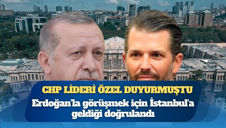 CHP lideri Özel duyurmuştu; Trump’ın oğlunun Erdoğan’la görüşmek için İstanbul’a geldiği doğrulandı