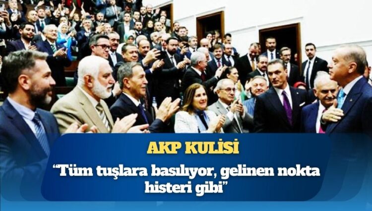 AKP kulisi: “Tüm tuşlara basılıyor, gelinen nokta histeri gibi”