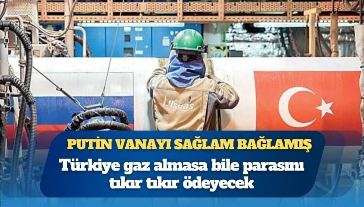 Türkiye gaz almasa bile parasını tıkır tıkır ödeyecek: Putin vanayı sağlam bağlamış