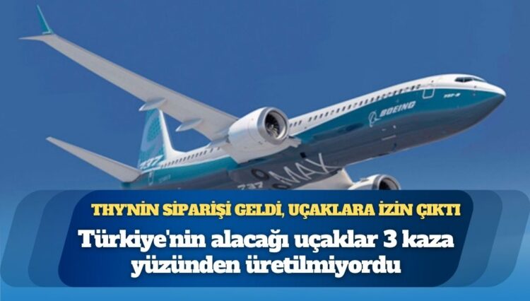 Türkiye’nin alacağı uçaklar 3 kaza yüzünden üretilmiyordu: THY’nin siparişi geldi, uçaklara izin çıktı