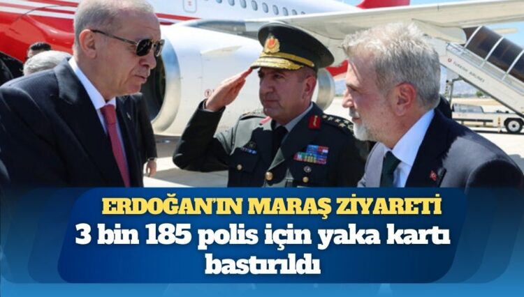 Erdoğan’ın Maraş ziyareti için 3 binden fazla polis görevlendirilmiş
