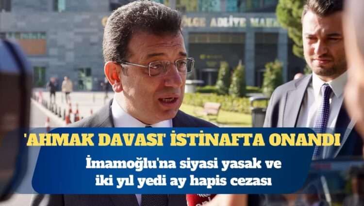 ‘Ahmak davası’ istinafta onandı: Ekrem İmamoğlu’na siyasi yasak ve iki yıl yedi ay hapis cezası