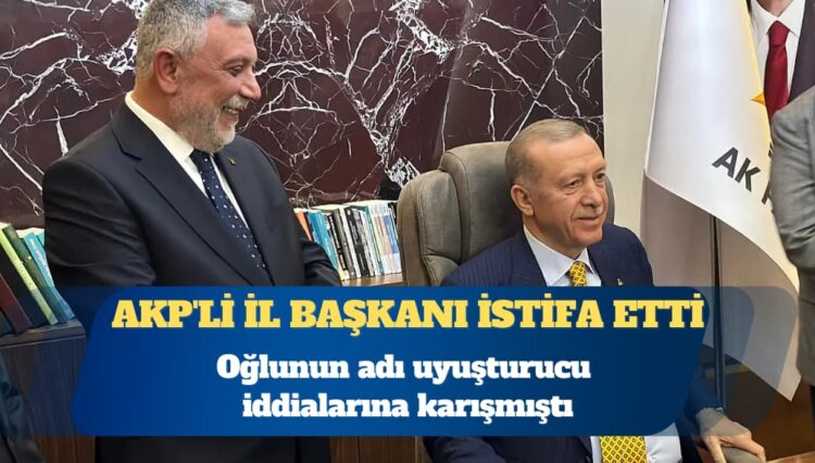 Oğlunun adı uyuşturucu iddialarına karışmıştı: AKP’li İl Başkanı görevinden istifa etti