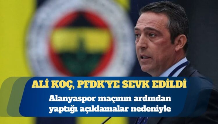 Fenerbahçe Kulübü Başkanı Ali Koç, PFDK’ye sevk edildi