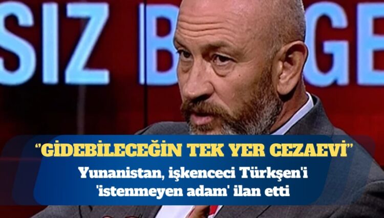 Yunanistan, işkenceci Ali Türkşen’i ‘istenmeyen adam’ ilan etti: Senin bundan sonra gidebileceğin tek yer cezaevi