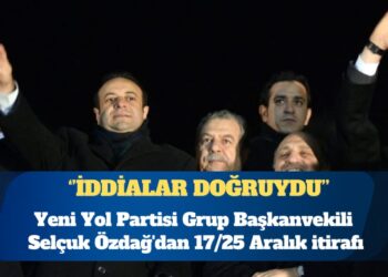 Yeni Yol Partisi Grup Başkanvekili Selçuk Özdağ’dan 17/25 Aralık itirafı: İddialar doğruydu