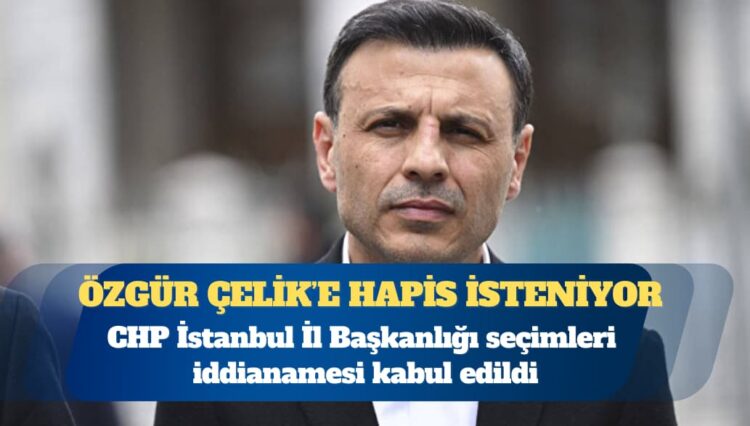 CHP İstanbul İl Başkanlığı seçimleri iddianamesi kabul edildi