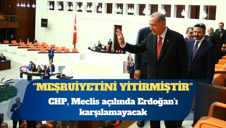 CHP, Meclis açılında Erdoğan’ı karşılamayacak: Meşruiyetini yitirmiştir