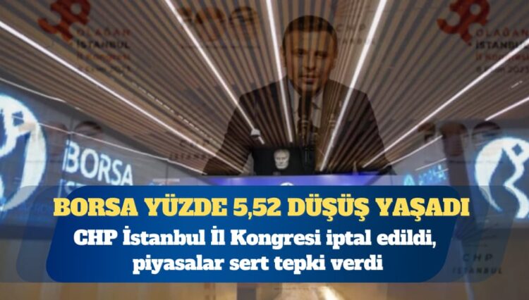 CHP İstanbul İl Kongresi iptal edildi, piyasalar sert tepki verdi: Borsa yüzde 5,52 düşüş yaşadı