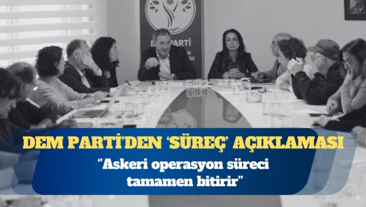 DEM Parti: “Süreç sıkıntısız ilerliyor” diyemeyiz, önemli pürüzler var; askeri operasyon süreci tamamen bitirir  