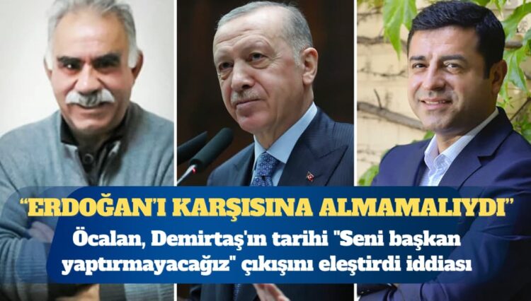Öcalan, Demirtaş’ın tarihi, “Seni başkan yaptırmayacağız” çıkışını eleştirdi iddiası: Erdoğan’ı karşıya almaya gerek yoktu