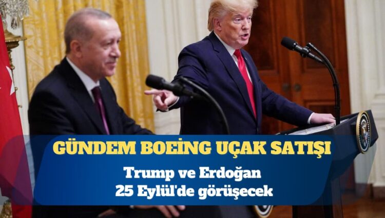 Trump ve Erdoğan 25 Eylül’de görüşecek: Gündem Boeing uçak satışı