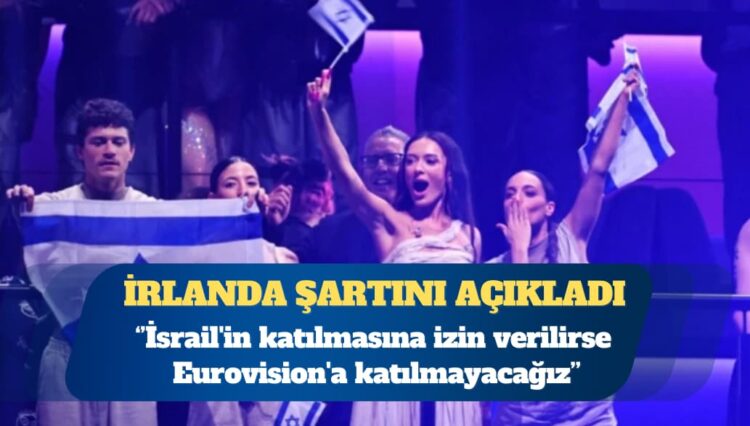İrlanda: İsrail’in katılmasına izin verilirse Eurovision’a katılmayacağız