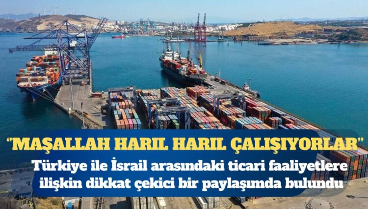İsrail ile ticaret kesintisiz sürüyor
