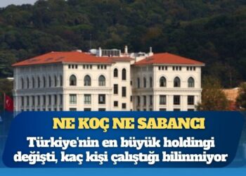 Ne Koç ne Sabancı: Türkiye’nin en büyük holdingi değişti, şirketlerde kaç kişi çalıştığı bilinmiyor