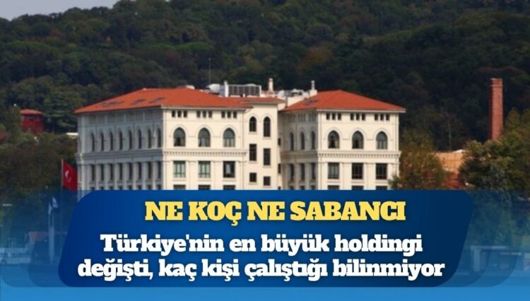 Ne Koç ne Sabancı: Türkiye’nin en büyük holdingi değişti, şirketlerde kaç kişi çalıştığı bilinmiyor
