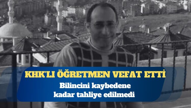Bilincini kaybedene kadar tahliye edilmeyen kanser hastası KHK’lı öğretmen vefat etti