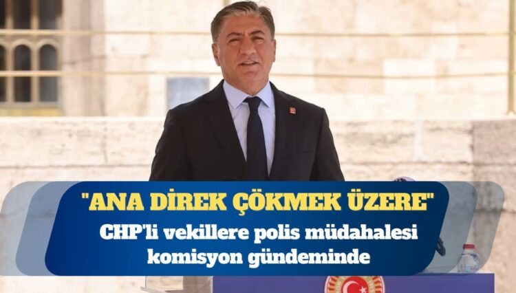 CHP’li vekillere polis müdahalesi komisyon gündeminde