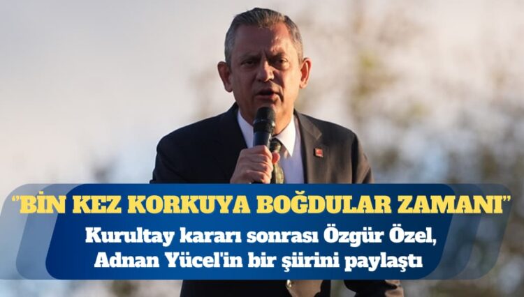 Kurultay kararı sonrası Özgür Özel, Adnan Yücel’in bir şiirini paylaştı: Yine doğumdayız işte, yine sevinçteyiz