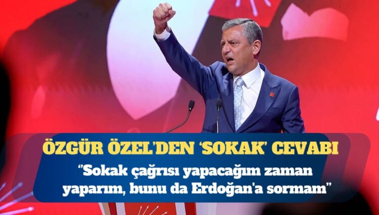 CHP Genel Başkanı Özgür Özel: Sokak çağrısı yapacağım zaman Erdoğan’a sormam