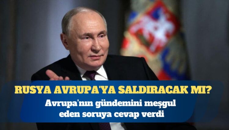 Putin, “Rusya Avrupa’ya saldıracak mı?” sorusuna cevap verdi