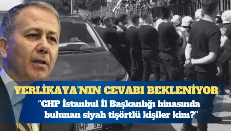 Bakan Yerlikaya’ya soruldu: CHP İstanbul İl Başkanlığı binasında bulunan siyah tişörtlü kişiler kim?