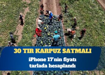 iPhone 17’nin fiyatı tarlada hesaplandı: 30 tır karpuz