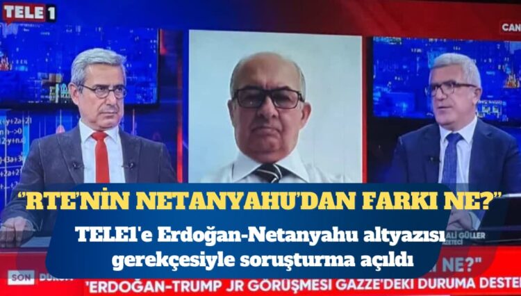 TELE1’e Erdoğan-Netanyahu altyazısı gerekçesiyle soruşturma