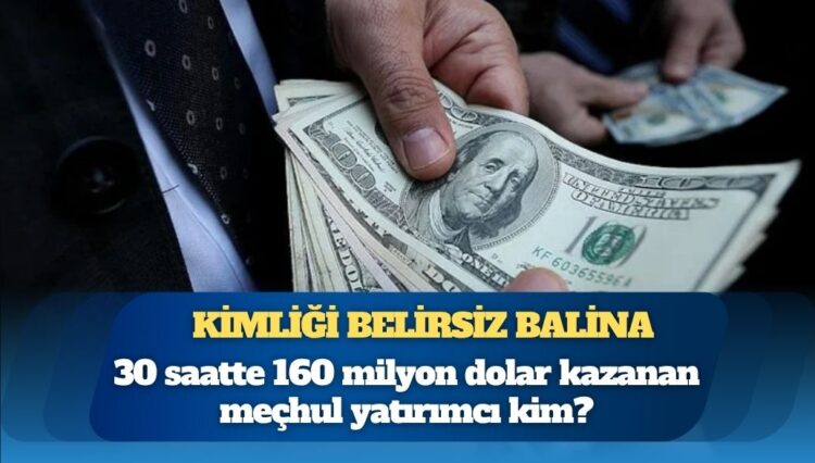 30 saatte 160 milyon dolar kazanan meçhul yatırımcı kim?