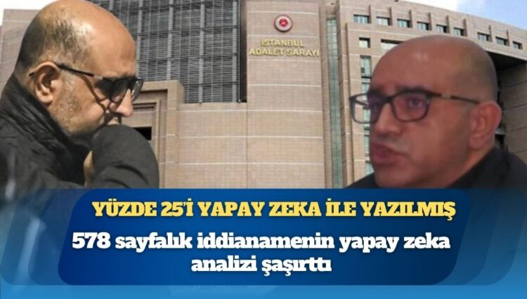 Aziz İhsan Aktaş iddianamesinin yüzde 25’i yapay zeka ile yazılmış