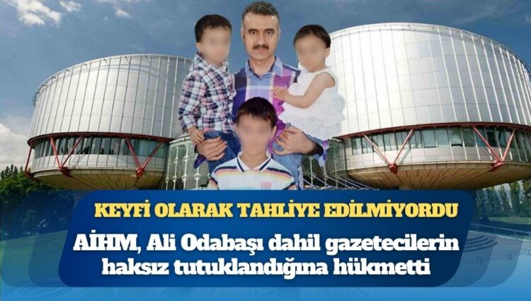 AİHM, cezaevinde 4 ameliyat geçiren ve keyfi olarak tahliye edilmeyen Ali Odabaşı’nın aralarında bulunduğu gazetecilerin haksız şekilde tutuklandığına hükmetti